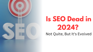 Is SEO Dead in 2024? Not Quite, But It’s Evolved