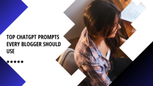 Top ChatGPT Prompts Every Blogger Should Use